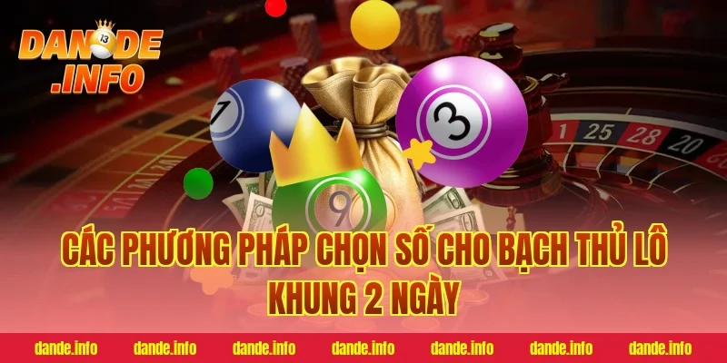 Các Phương Pháp Chọn Số Cho Bạch Thủ Lô Khung 2 Ngày