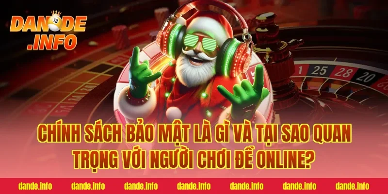 Chính Sách Bảo Mật Là Gì Và Tại Sao Quan Trọng Với Người Chơi Đề Online?
