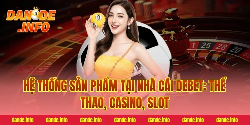 Hệ thống sản phẩm tại nhà cái debet: Thể thao, casino, slot