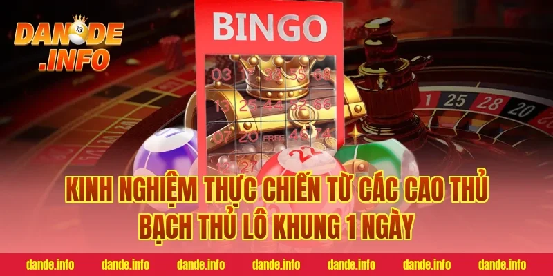 Kinh nghiệm thực chiến từ các cao thủ bạch thủ lô khung 1 ngày