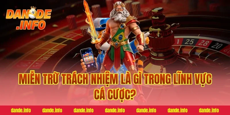 miễn trừ trách nhiệm là gì trong lĩnh vực cá cược?