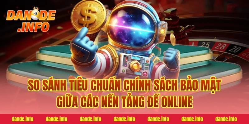 So Sánh Tiêu Chuẩn Chính Sách Bảo Mật Giữa Các Nền Tảng Đề Online