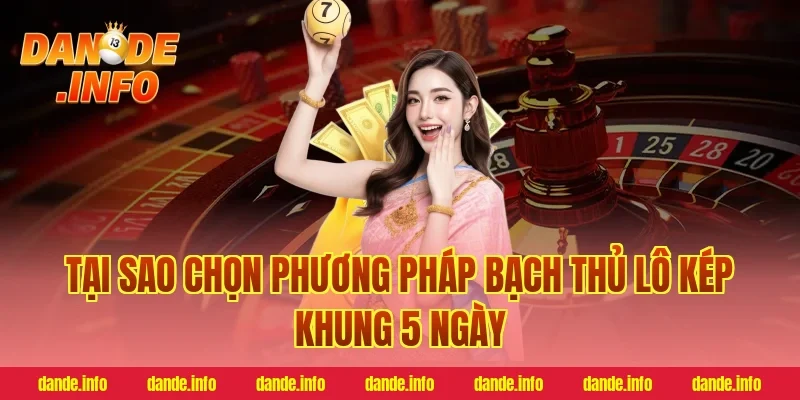 Tại Sao Chọn Phương Pháp bạch thủ lô kép khung 5 ngày